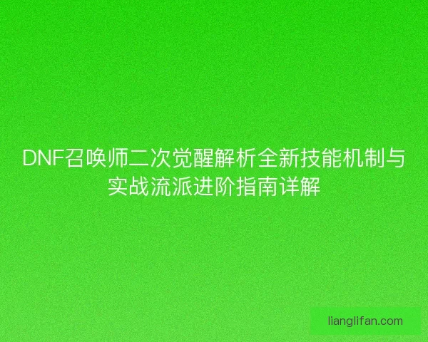 DNF召唤师二次觉醒解析全新技能机制与实战流派进阶指南详解